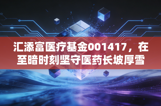 汇添富医疗基金001417，在至暗时刻坚守医药长坡厚雪，我们该如何熬过这漫长的寒冬？