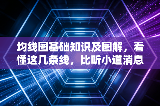均线图基础知识及图解，看懂这几条线，比听小道消息强一百倍