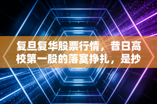 复旦复华股票行情,昔日高校第一股的落寞挣扎,是抄底良机还是价值陷阱?