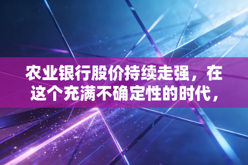 农业银行股价持续走强，在这个充满不确定性的时代，我们该如何看待大象起舞？