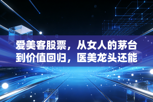 爱美客股票，从女人的茅台到价值回归，医美龙头还能持有吗？