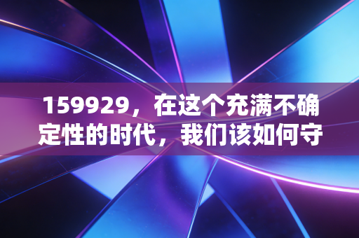 159929，在这个充满不确定性的时代，我们该如何守住手中的茅台与牛奶？