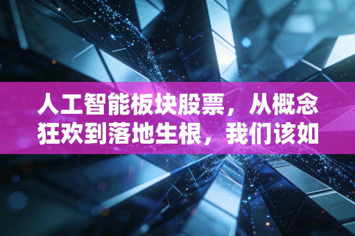 人工智能板块股票，从概念狂欢到落地生根，我们该如何拥抱这波科技红利？