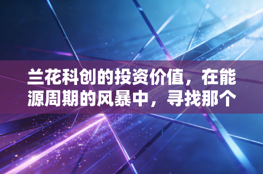兰花科创的投资价值，在能源周期的风暴中，寻找那个稳健的现金奶牛