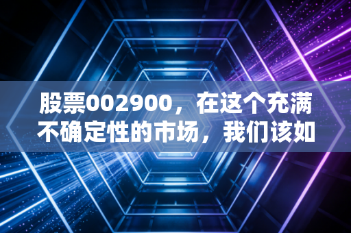 股票002900，在这个充满不确定性的市场，我们该如何审视一只隐形的制造股？