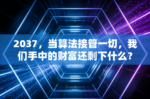 2037,当算法接管一切,我们手中的财富还剩下什么?