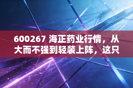 600267 海正药业行情,从大而不强到轻装上阵,这只老牌药企还能翻身吗?