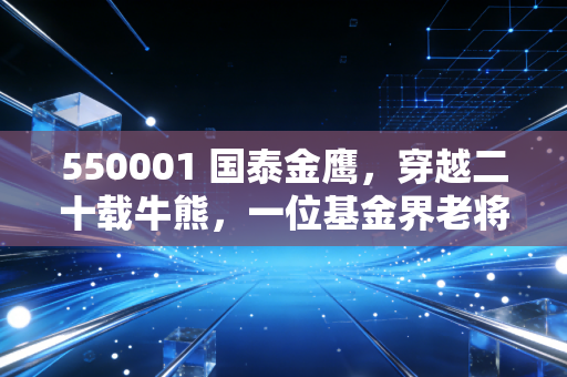 550001 国泰金鹰，穿越二十载牛熊，一位基金界老将的理财告白