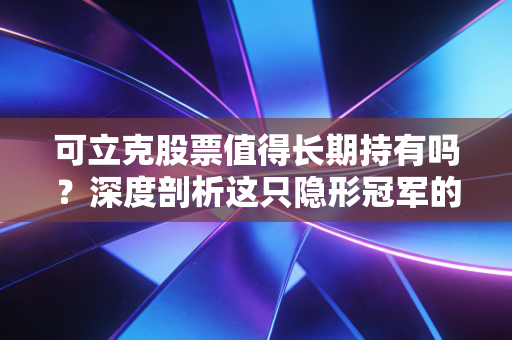 可立克股票值得长期持有吗?深度剖析这只隐形冠军的成色与未来