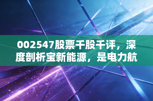 002547股票千股千评，深度剖析宝新能源，是电力航母还是隐形价值洼地？