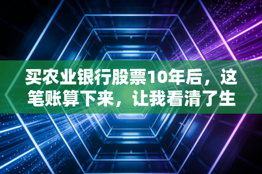 买农业银行股票10年后,这笔账算下来,让我看清了生活的真相