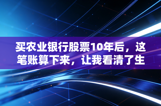 买农业银行股票10年后，这笔账算下来，让我看清了生活的真相