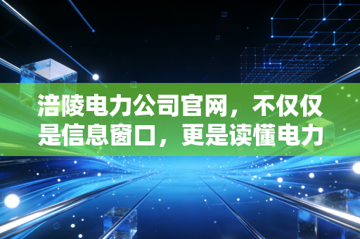 涪陵电力公司官网,不仅仅是信息窗口,更是读懂电力+节能双轮驱动的财富罗盘