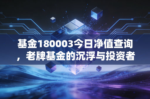 基金180003今日净值查询，老牌基金的沉浮与投资者的守株待兔心态