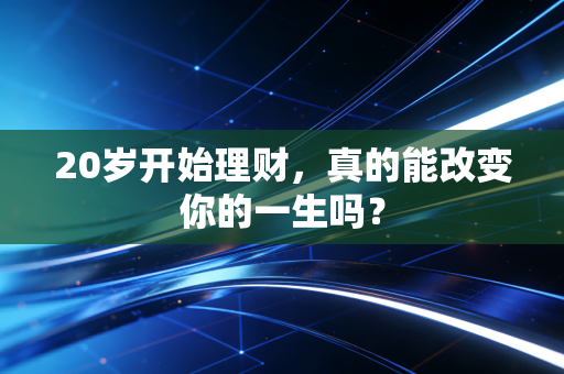 20岁开始理财,真的能改变你的一生吗?