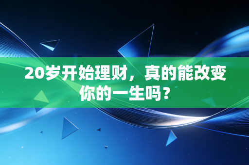 20岁开始理财,真的能改变你的一生吗?