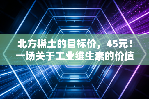 北方稀土的目标价,45元!一场关于工业维生素的价值重估与未来博弈