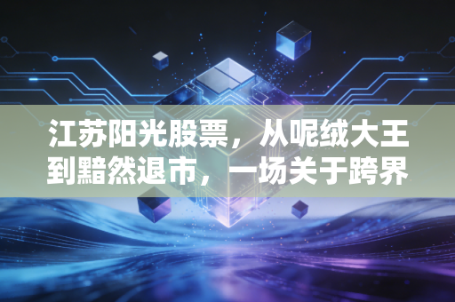 江苏阳光股票，从呢绒大王到黯然退市，一场关于跨界与贪婪的残酷教训
