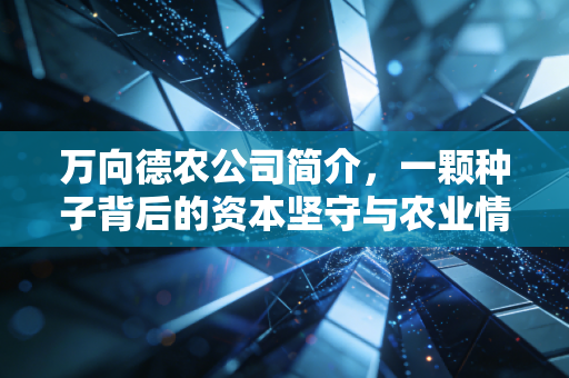 万向德农公司简介，一颗种子背后的资本坚守与农业情怀