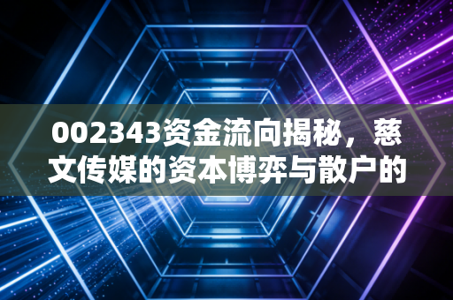 002343资金流向揭秘,慈文传媒的资本博弈与散户的生存之道