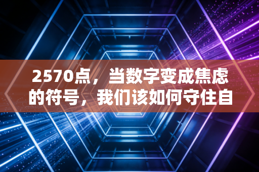 2570点,当数字变成焦虑的符号,我们该如何守住自己的钱袋子?