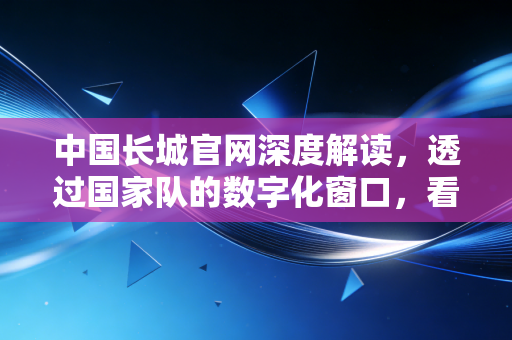 中国长城官网深度解读,透过国家队的数字化窗口,看懂信创产业的硬核逻辑与投资价值