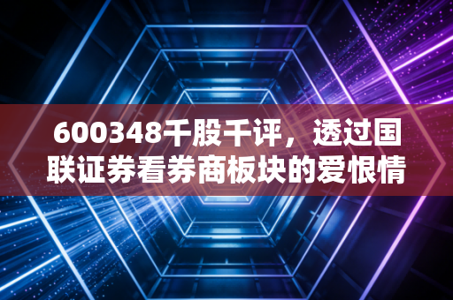 600348千股千评，透过国联证券看券商板块的爱恨情仇，散户的狂欢与落寞