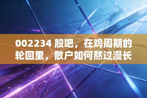 002234 股吧，在鸡周期的轮回里，散户如何熬过漫长的黑夜？