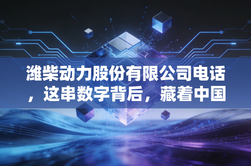 潍柴动力股份有限公司电话,这串数字背后,藏着中国重卡巨头的野心与投资者的焦虑