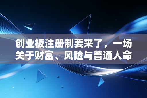 创业板注册制要来了，一场关于财富、风险与普通人命运的深度博弈