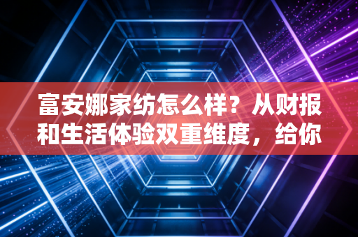 富安娜家纺怎么样?从财报和生活体验双重维度,给你一个真实的购买建议