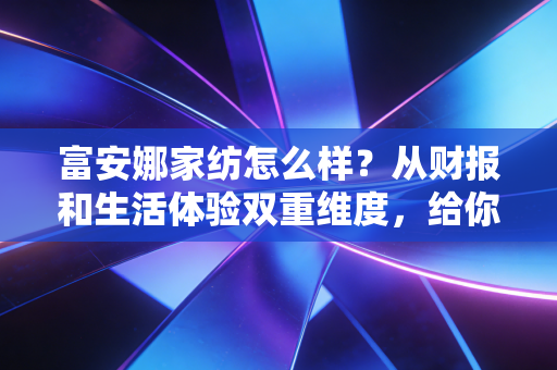 富安娜家纺怎么样？从财报和生活体验双重维度，给你一个真实的购买建议