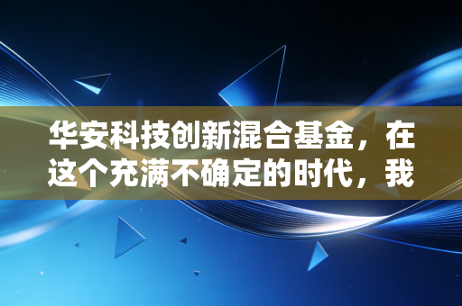 华安科技创新混合基金,在这个充满不确定的时代,我们该如何拥抱硬科技的星辰大海?