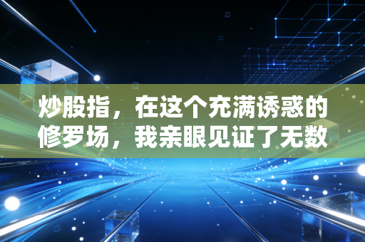 炒股指，在这个充满诱惑的修罗场，我亲眼见证了无数散户的悲欢离合
