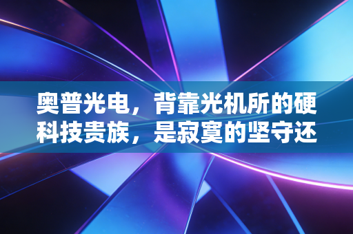 奥普光电，背靠光机所的硬科技贵族，是寂寞的坚守还是爆发的序曲？
