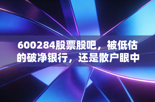 600284股票股吧，被低估的破净银行，还是散户眼中的价值陷阱？