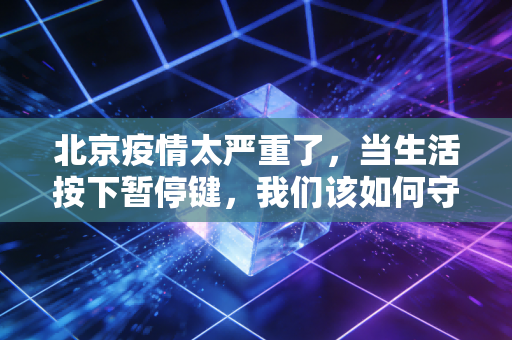北京疫情太严重了，当生活按下暂停键，我们该如何守住钱袋子？