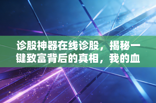诊股神器在线诊股,揭秘一键致富背后的真相,我的血泪经验与理性思考