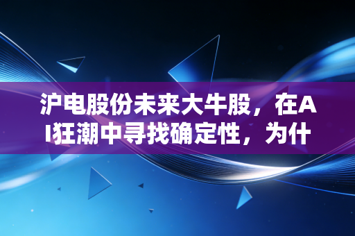 沪电股份未来大牛股,在AI狂潮中寻找确定性,为什么它是我眼中的硬核资产?