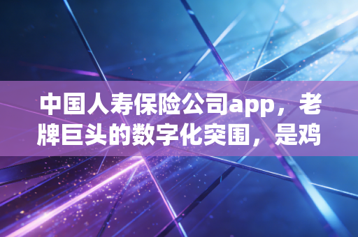 中国人寿保险公司app，老牌巨头的数字化突围，是鸡肋还是刚需？