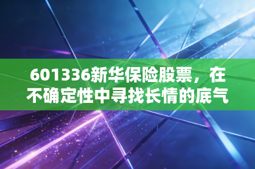 601336新华保险股票，在不确定性中寻找长情的底气，这只保险巨头还能上车吗？