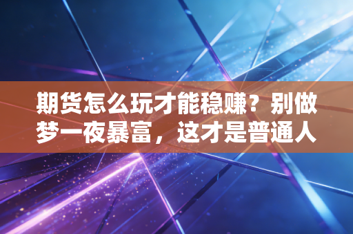 期货怎么玩才能稳赚？别做梦一夜暴富，这才是普通人的生存之道