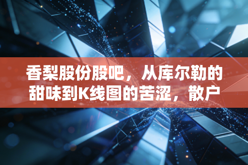 香梨股份股吧,从库尔勒的甜味到K线图的苦涩,散户们都在聊什么?