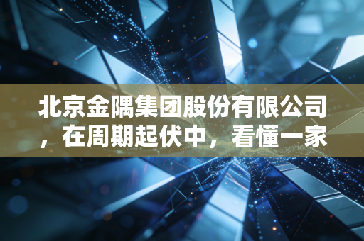 北京金隅集团股份有限公司,在周期起伏中,看懂一家老牌国企的变与不变