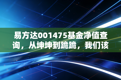 易方达001475基金净值查询,从坤坤到跪跪,我们该如何面对张坤的蓝筹精选?
