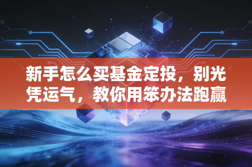 新手怎么买基金定投，别光凭运气，教你用笨办法跑赢90%的人