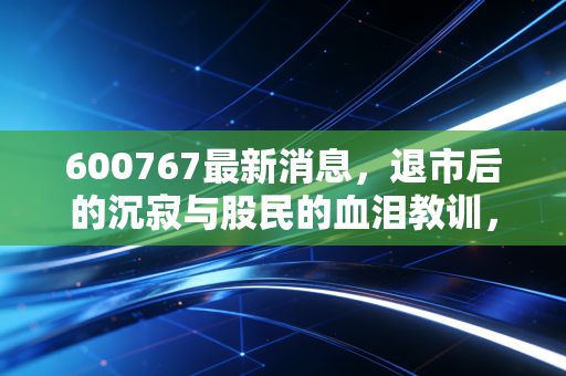 600767最新消息，退市后的沉寂与股民的血泪教训，价值投资才是硬道理