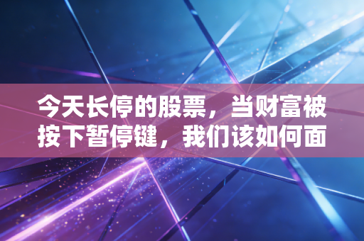 今天长停的股票，当财富被按下暂停键，我们该如何面对未知的焦虑？