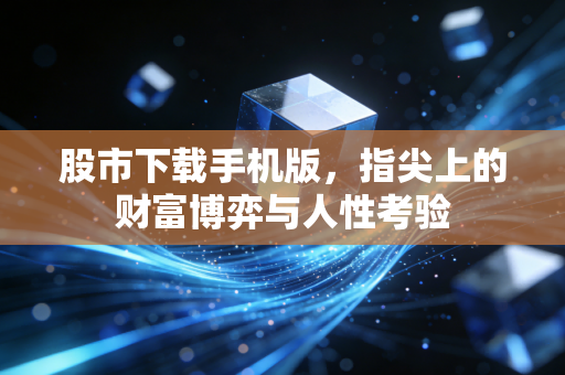 股市下载手机版,指尖上的财富博弈与人性考验