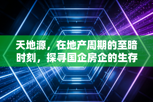 天地源,在地产周期的至暗时刻,探寻国企房企的生存样本